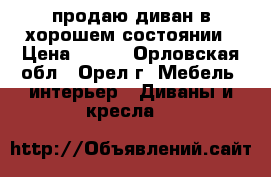 продаю диван в хорошем состоянии › Цена ­ 500 - Орловская обл., Орел г. Мебель, интерьер » Диваны и кресла   